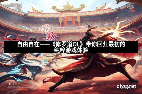 自由自在——《修罗道OL》带你回归最初的纯粹游戏体验